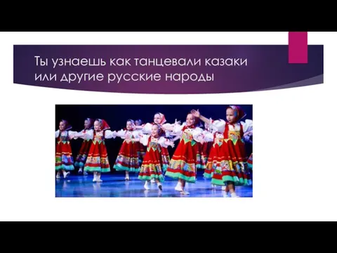 Ты узнаешь как танцевали казаки или другие русские народы