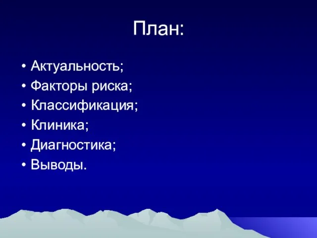 План: Актуальность; Факторы риска; Классификация; Клиника; Диагностика; Выводы.