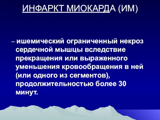 ИНФАРКТ МИОКАРДА (ИМ) – ишемический ограниченный некроз сердечной мышцы вследствие прекращения или