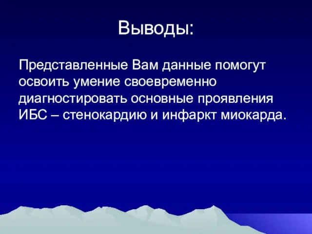 Выводы: Представленные Вам данные помогут освоить умение своевременно диагностировать основные проявления ИБС