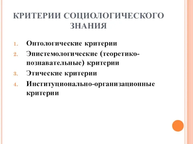 КРИТЕРИИ СОЦИОЛОГИЧЕСКОГО ЗНАНИЯ Онтологические критерии Эпистемологические (теоретико-познавательные) критерии Этические критерии Институционально-организационные критерии