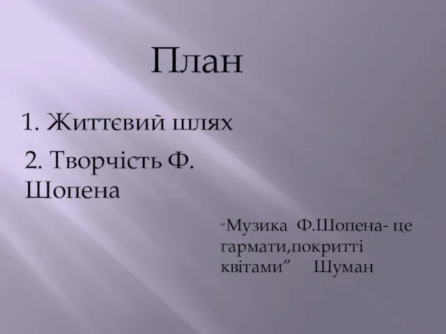 План 1. Життєвий шлях 2. Творчість Ф. Шопена “Музика Ф.Шопена- це гармати,покритті квітами” Шуман