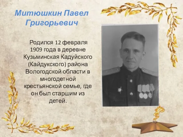 Митюшкин Павел Григорьевич Родился 12 февраля 1909 года в деревне Кузьминская Кадуйского
