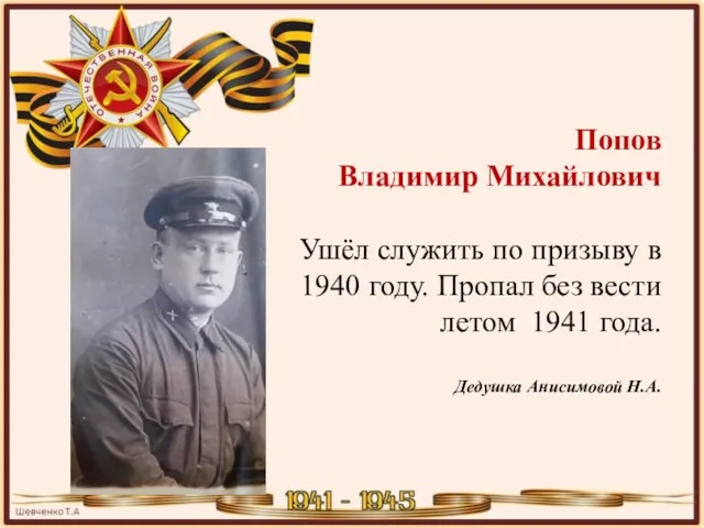 Попов Владимир Михайлович Ушёл служить по призыву в 1940 году. Пропал без