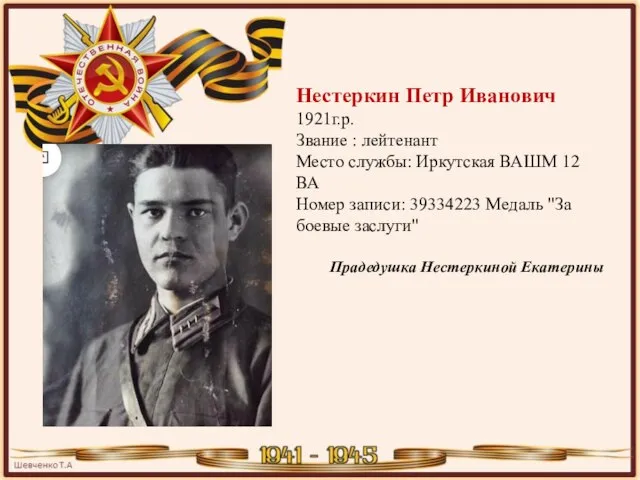 Нестеркин Петр Иванович 1921г.р. Звание : лейтенант Место службы: Иркутская ВАШМ 12