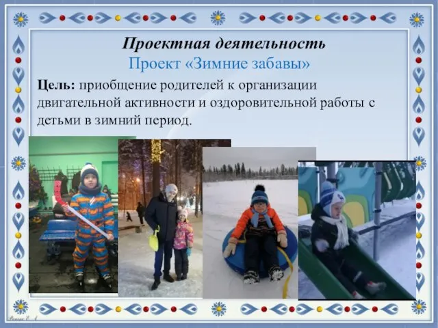 Проектная деятельность Проект «Зимние забавы» Цель: приобщение родителей к организации двигательной активности