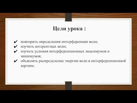 Цели урока : повторить определения интерференции волн; изучить когерентных волн; изучать условия