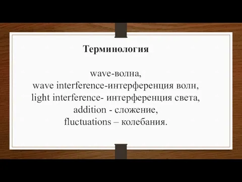 Терминология wave-волна, wave interference-интерференция волн, light interference- интерференция света, addition - сложение, fluctuations – колебания.