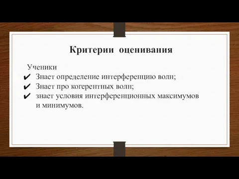 Критерии оценивания Ученики Знает определение интерференцию волн; Знает про когерентных волн; знает