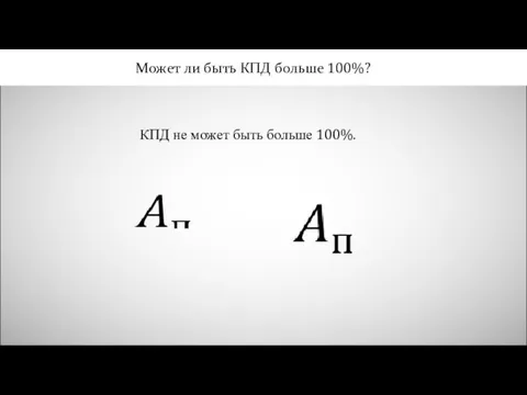 Может ли быть КПД больше 100%? КПД не может быть больше 100%.