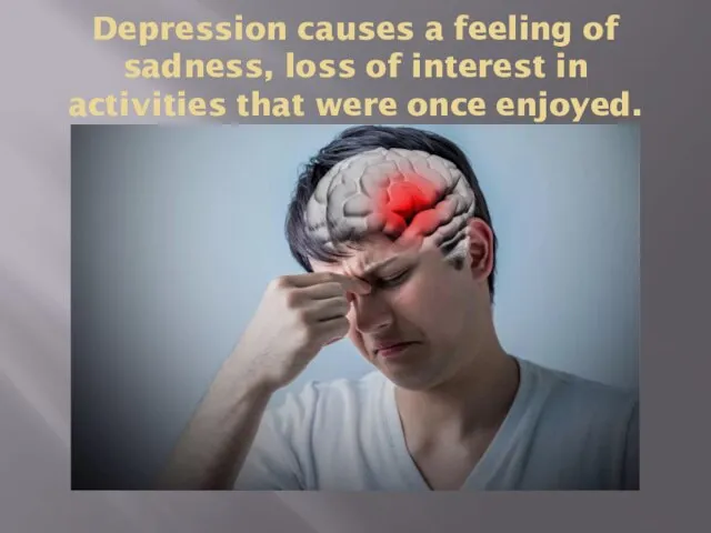 Depression causes a feeling of sadness, loss of interest in activities that were once enjoyed.