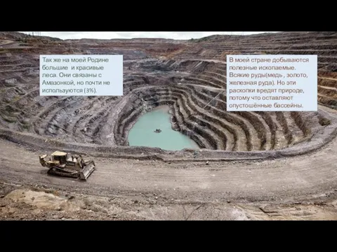 В моей стране добываются полезные ископаемые. Всякие руды(медь , золото, железная руда).