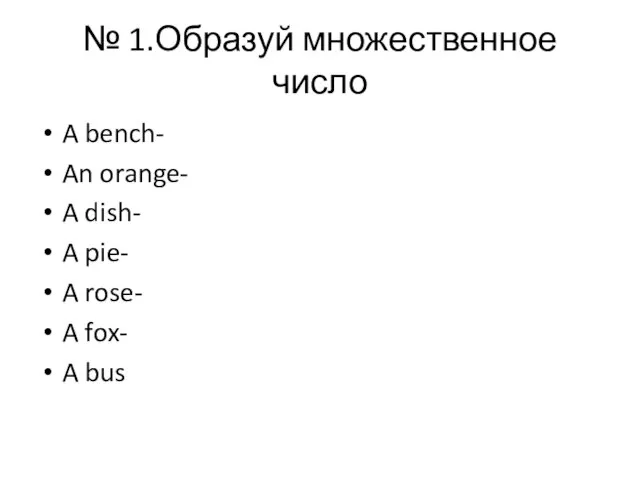 № 1.Образуй множественное число A bench- An orange- A dish- A pie-