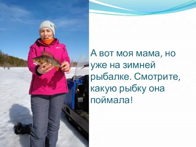 А вот моя мама, но уже на зимней рыбалке. Смотрите, какую рыбку она поймала!
