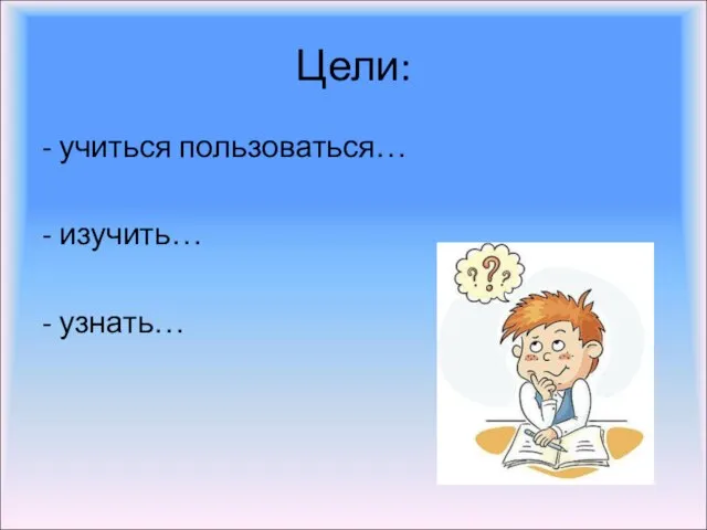 Цели: - учиться пользоваться… - изучить… - узнать…