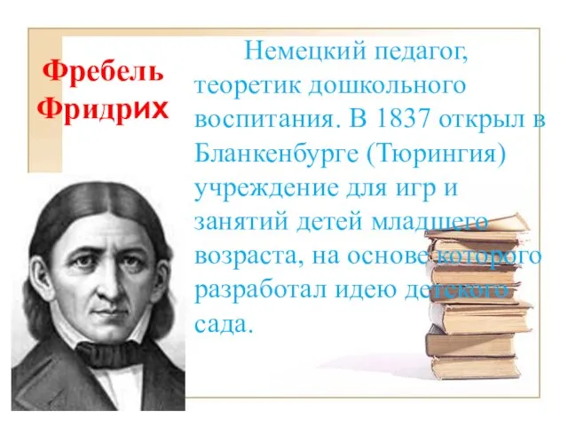 Фребель Фридрих Немецкий педагог, теоретик дошкольного воспитания. В 1837 открыл в Бланкенбурге