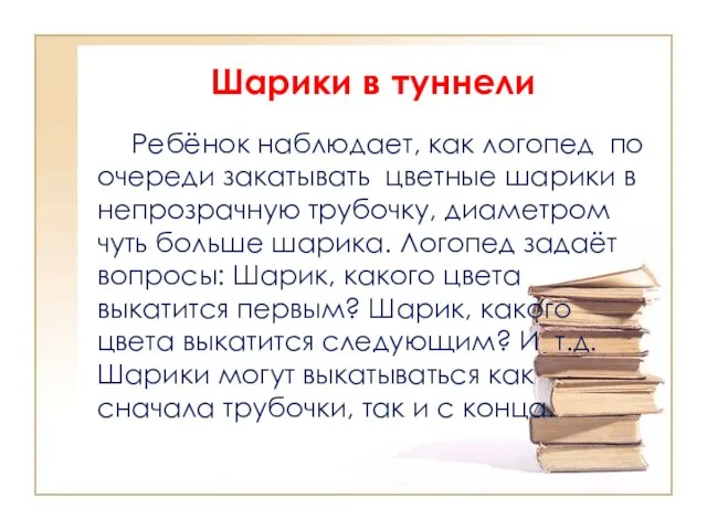 Шарики в туннели Ребёнок наблюдает, как логопед по очереди закатывать цветные шарики