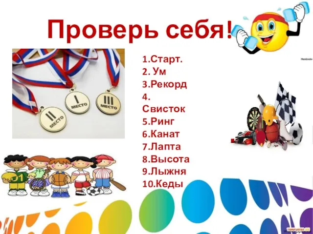 Проверь себя! 1.Старт. 2. Ум 3.Рекорд 4.Свисток 5.Ринг 6.Канат 7.Лапта 8.Высота 9.Лыжня 10.Кеды