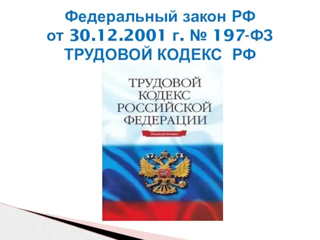 Федеральный закон РФ от 30.12.2001 г. № 197-ФЗ ТРУДОВОЙ КОДЕКС РФ