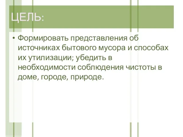 ЦЕЛЬ: Формировать представления об источниках бытового мусора и способах их утилизации; убедить