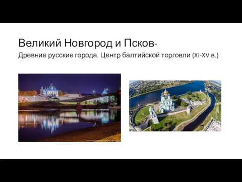 Великий Новгород и Псков- Древние русские города. Центр балтийской торговли (XI-XV в.)