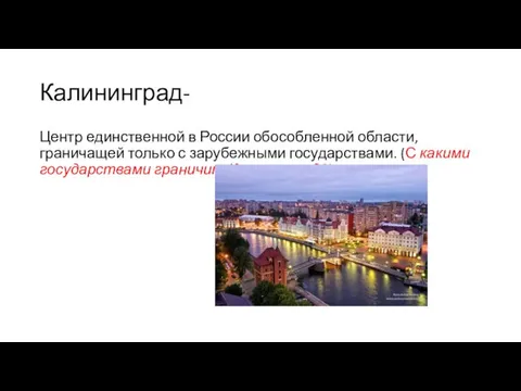 Калининград- Центр единственной в России обособленной области, граничащей только с зарубежными государствами.