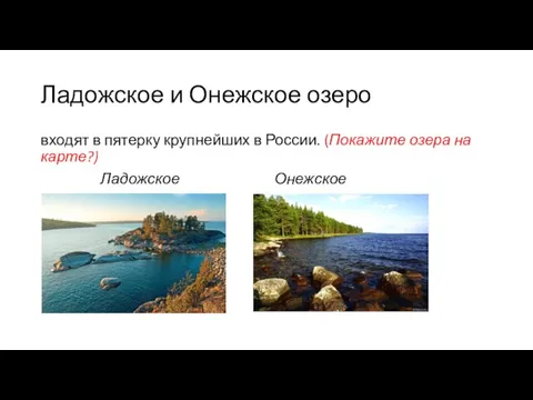 Ладожское и Онежское озеро входят в пятерку крупнейших в России. (Покажите озера на карте?) Ладожское Онежское