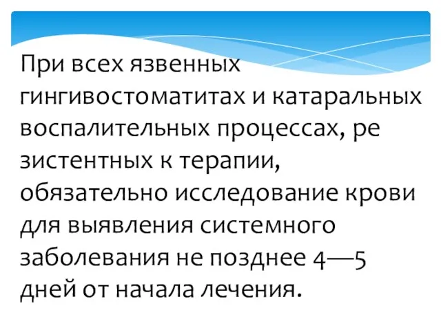 При всех язвен­ных гингивостоматитах и катараль­ных воспалительных процессах, ре­зистентных к терапии, обязательно