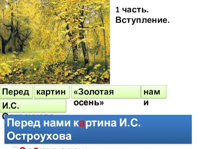 1 часть. Вступление. Перед картина «Золотая осень» нами И.С. Остроухова Перед нами