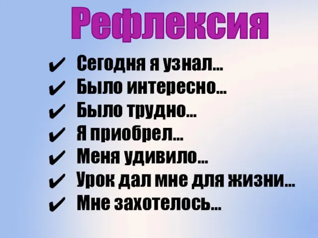 Рефлексия Сегодня я узнал… Было интересно… Было трудно… Я приобрел… Меня удивило…