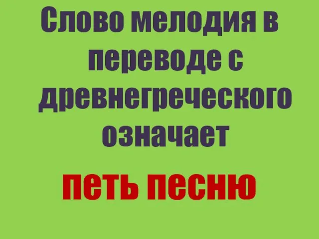 Слово мелодия в переводе с древнегреческого означает петь песню