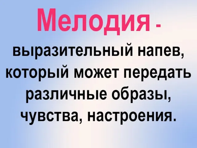 Мелодия - выразительный напев, который может передать различные образы, чувства, настроения.