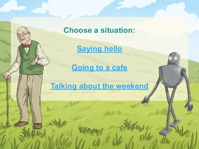 Choose a situation: Saying hello Going to a cafe Talking about the weekend