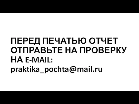 ПЕРЕД ПЕЧАТЬЮ ОТЧЕТ ОТПРАВЬТЕ НА ПРОВЕРКУ НА E-MAIL: praktika_pochta@mail.ru