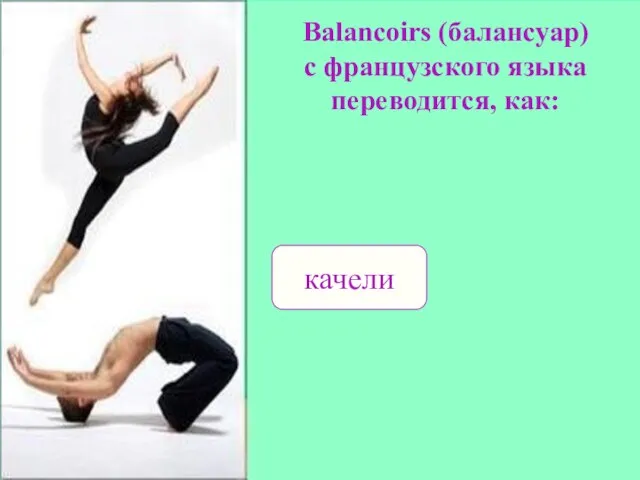 Balancoirs (балансуар) с французского языка переводится, как: качели