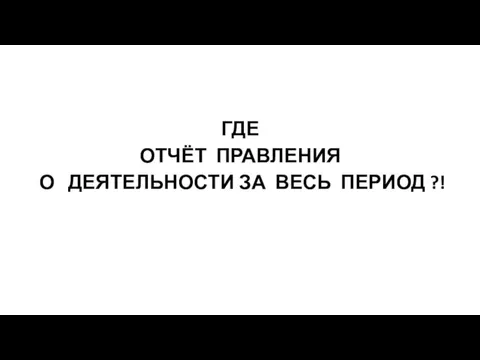 ГДЕ ОТЧЁТ ПРАВЛЕНИЯ О ДЕЯТЕЛЬНОСТИ ЗА ВЕСЬ ПЕРИОД ?!