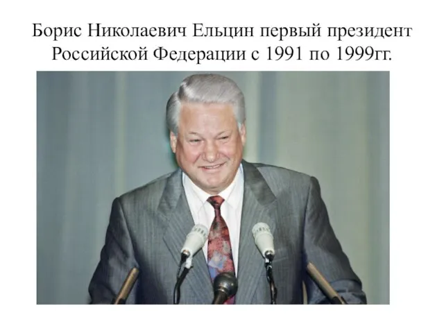 Борис Николаевич Ельцин первый президент Российской Федерации с 1991 по 1999гг.