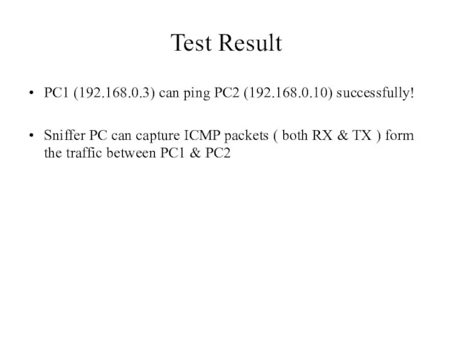Test Result PC1 (192.168.0.3) can ping PC2 (192.168.0.10) successfully! Sniffer PC can