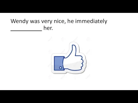 Wendy was very nice, he immediately __________ her.