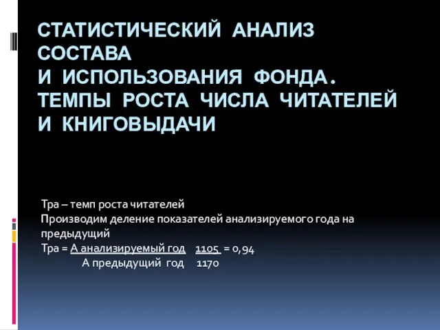 СТАТИСТИЧЕСКИЙ АНАЛИЗ СОСТАВА И ИСПОЛЬЗОВАНИЯ ФОНДА. ТЕМПЫ РОСТА ЧИСЛА ЧИТАТЕЛЕЙ И КНИГОВЫДАЧИ