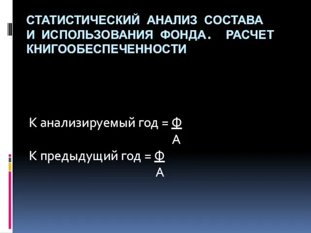 СТАТИСТИЧЕСКИЙ АНАЛИЗ СОСТАВА И ИСПОЛЬЗОВАНИЯ ФОНДА. РАСЧЕТ КНИГООБЕСПЕЧЕННОСТИ К анализируемый год =