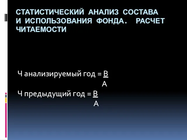 СТАТИСТИЧЕСКИЙ АНАЛИЗ СОСТАВА И ИСПОЛЬЗОВАНИЯ ФОНДА. РАСЧЕТ ЧИТАЕМОСТИ Ч анализируемый год =