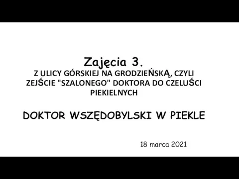 Zajęcia 3. Z ULICY GÓRSKIEJ NA GRODZIEŃSKĄ, CZYLI ZEJŚCIE "SZALONEGO" DOKTORA DO