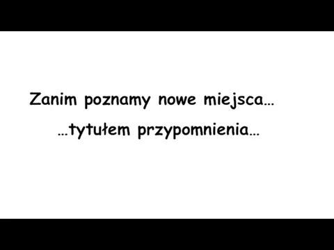 …tytułem przypomnienia… Zanim poznamy nowe miejsca…