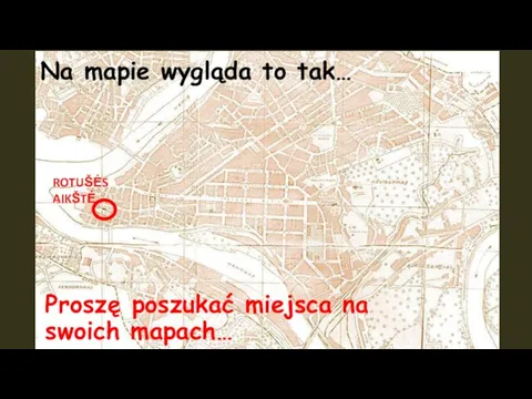 ROTUŠĖS AIKŠTĖ Na mapie wygląda to tak… Proszę poszukać miejsca na swoich mapach…