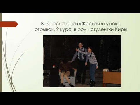 В. Красногоров «Жестокий урок», отрывок, 2 курс, в роли студентки Киры