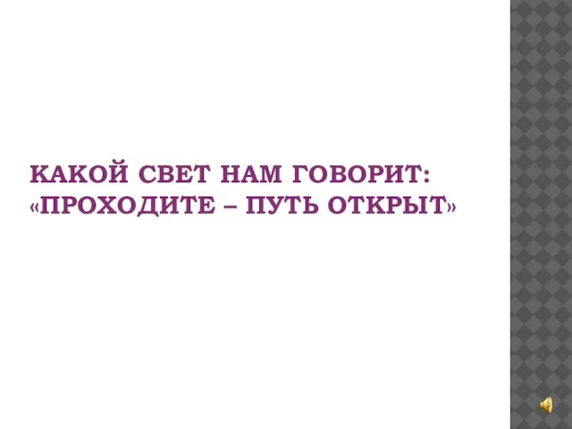 КАКОЙ СВЕТ НАМ ГОВОРИТ: «ПРОХОДИТЕ – ПУТЬ ОТКРЫТ»