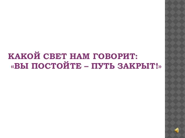 КАКОЙ СВЕТ НАМ ГОВОРИТ: «ВЫ ПОСТОЙТЕ – ПУТЬ ЗАКРЫТ!»