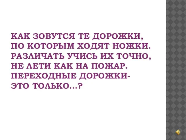 КАК ЗОВУТСЯ ТЕ ДОРОЖКИ, ПО КОТОРЫМ ХОДЯТ НОЖКИ. РАЗЛИЧАТЬ УЧИСЬ ИХ ТОЧНО,