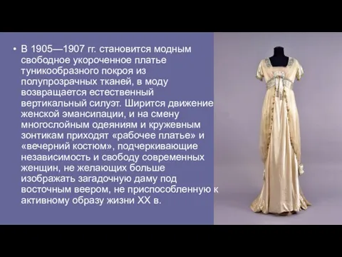 В 1905—1907 гг. становится модным свободное укороченное платье туникообразного покроя из полупрозрачных